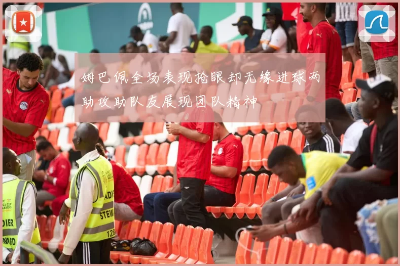姆巴佩全场表现抢眼却无缘进球两助攻助队友展现团队精神