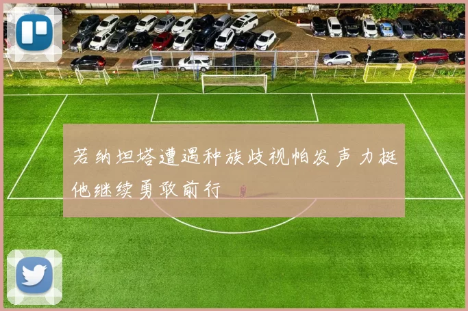 若纳坦塔遭遇种族歧视帕发声力挺他继续勇敢前行